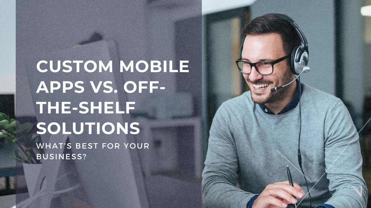Custom Mobile Apps vs. Off-the-Shelf Solutions: What’s Best for Your Business?