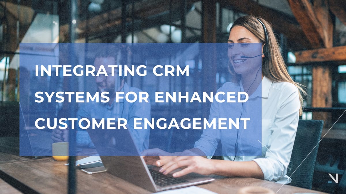 Integrating CRM Systems for Enhanced Customer Engagement