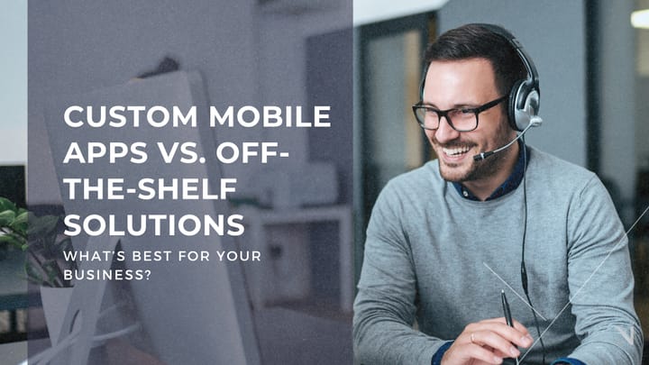 Custom Mobile Apps Vs Off the Shelf Solutions: What's Best for Your Business?