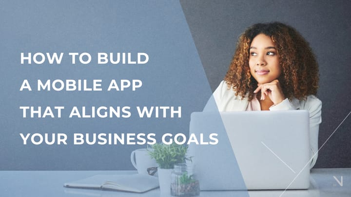 How to Build a Mobile App That Aligns with Your Business Goals